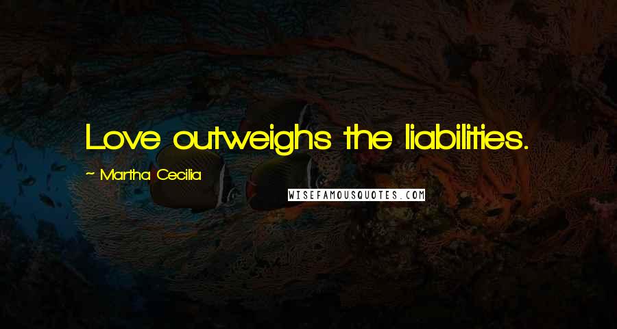 Martha Cecilia Quotes: Love outweighs the liabilities.