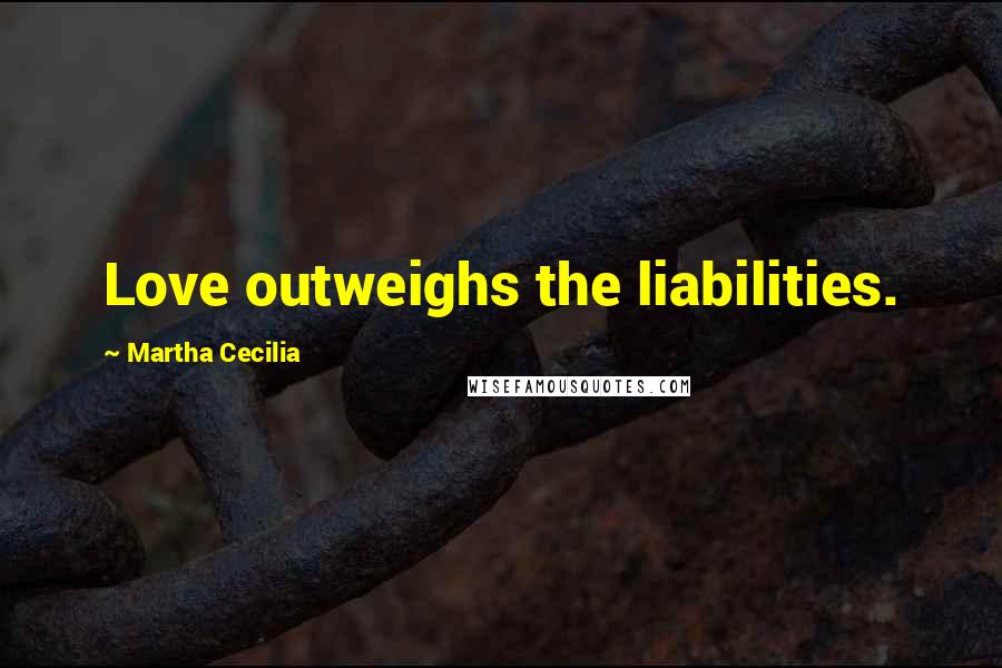 Martha Cecilia Quotes: Love outweighs the liabilities.