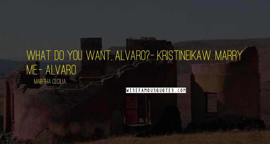 Martha Cecilia Quotes: What do you want, Alvaro?- KristineIkaw. Marry me.- Alvaro