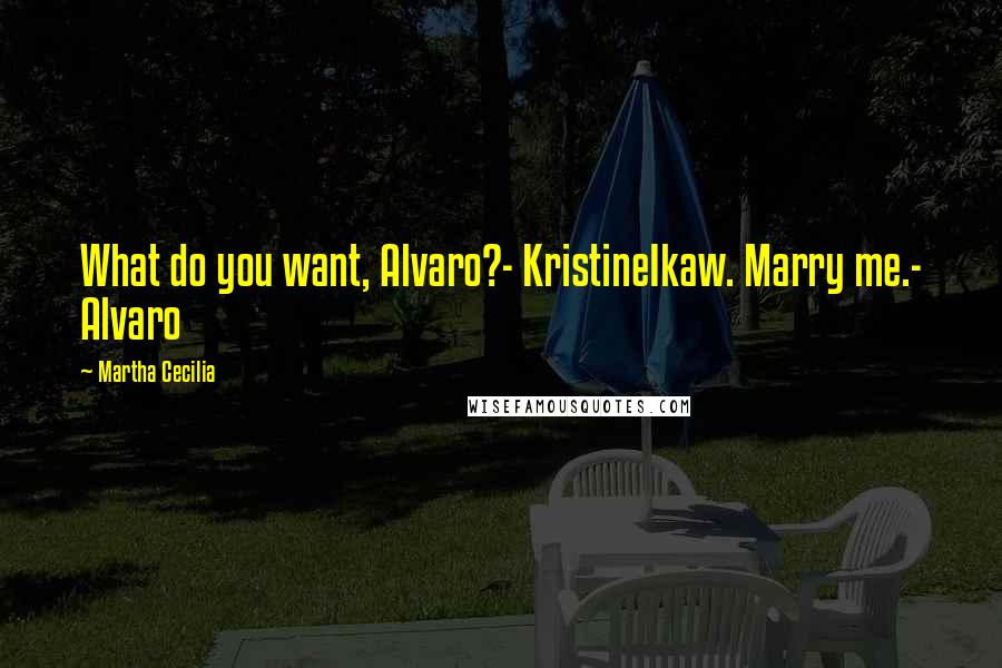 Martha Cecilia Quotes: What do you want, Alvaro?- KristineIkaw. Marry me.- Alvaro