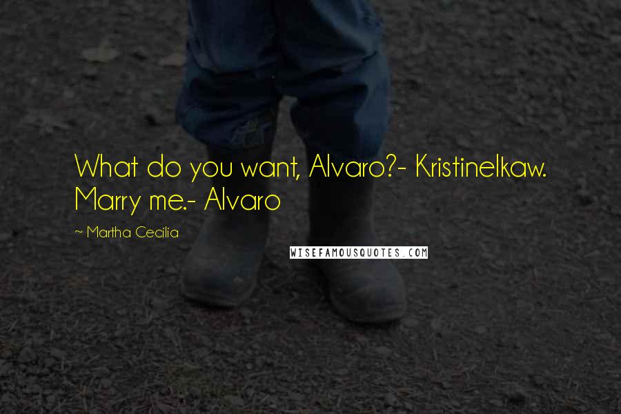 Martha Cecilia Quotes: What do you want, Alvaro?- KristineIkaw. Marry me.- Alvaro