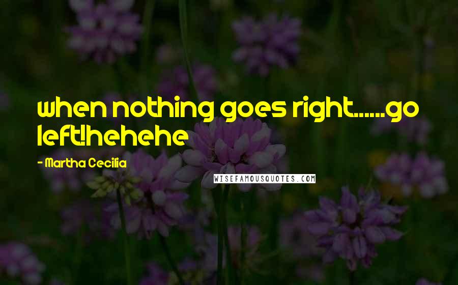 Martha Cecilia Quotes: when nothing goes right......go left!hehehe