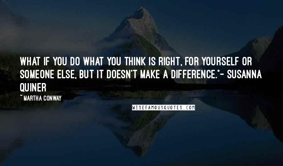 Martha Conway Quotes: What if you do what you think is right, for yourself or someone else, but it doesn't make a difference."- Susanna Quiner