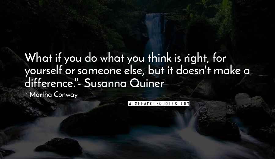 Martha Conway Quotes: What if you do what you think is right, for yourself or someone else, but it doesn't make a difference."- Susanna Quiner