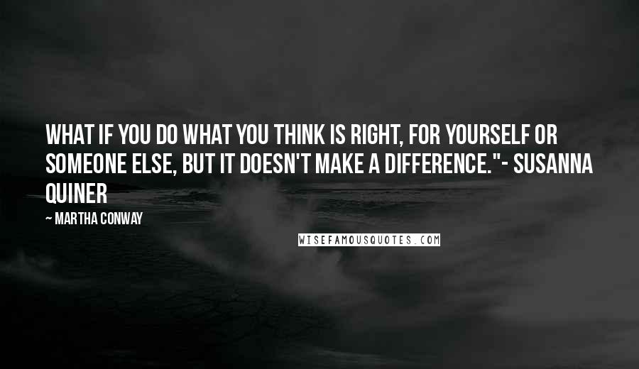Martha Conway Quotes: What if you do what you think is right, for yourself or someone else, but it doesn't make a difference."- Susanna Quiner