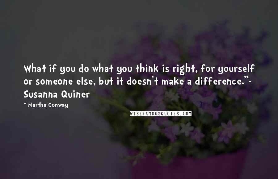 Martha Conway Quotes: What if you do what you think is right, for yourself or someone else, but it doesn't make a difference."- Susanna Quiner
