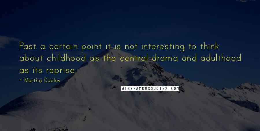 Martha Cooley Quotes: Past a certain point it is not interesting to think about childhood as the central drama and adulthood as its reprise.