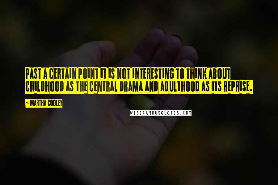 Martha Cooley Quotes: Past a certain point it is not interesting to think about childhood as the central drama and adulthood as its reprise.