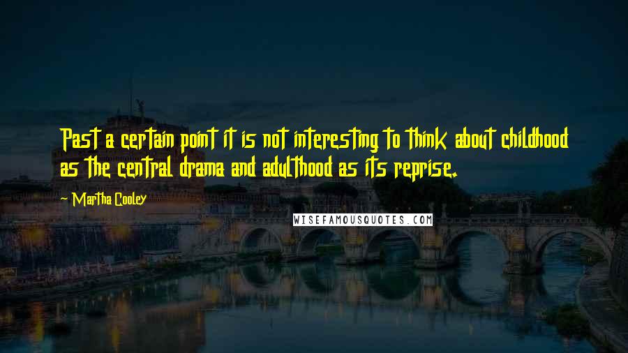 Martha Cooley Quotes: Past a certain point it is not interesting to think about childhood as the central drama and adulthood as its reprise.