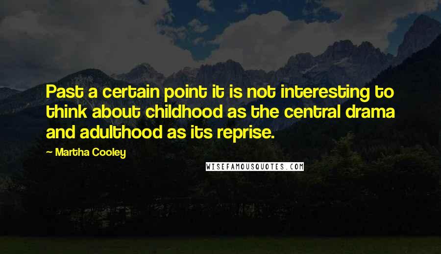 Martha Cooley Quotes: Past a certain point it is not interesting to think about childhood as the central drama and adulthood as its reprise.