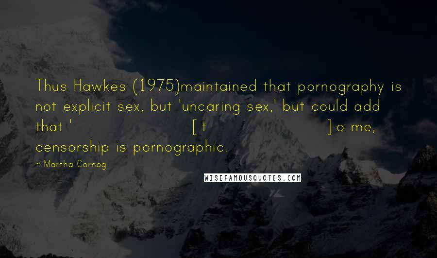 Martha Cornog Quotes: Thus Hawkes (1975)maintained that pornography is not explicit sex, but 'uncaring sex,' but could add that '[t]o me, censorship is pornographic.