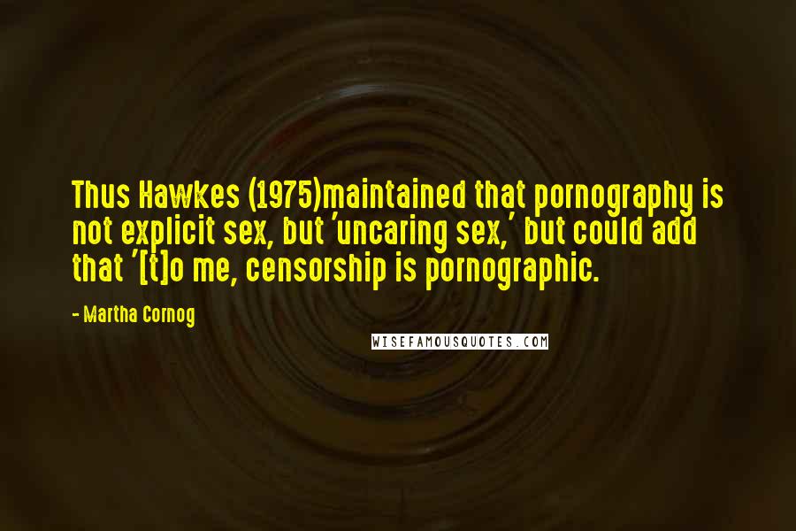Martha Cornog Quotes: Thus Hawkes (1975)maintained that pornography is not explicit sex, but 'uncaring sex,' but could add that '[t]o me, censorship is pornographic.