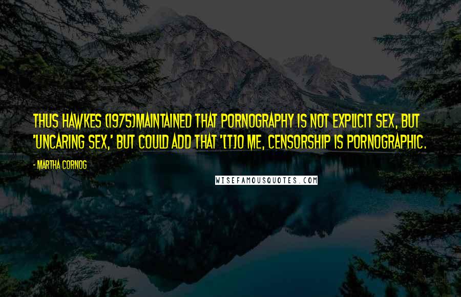 Martha Cornog Quotes: Thus Hawkes (1975)maintained that pornography is not explicit sex, but 'uncaring sex,' but could add that '[t]o me, censorship is pornographic.