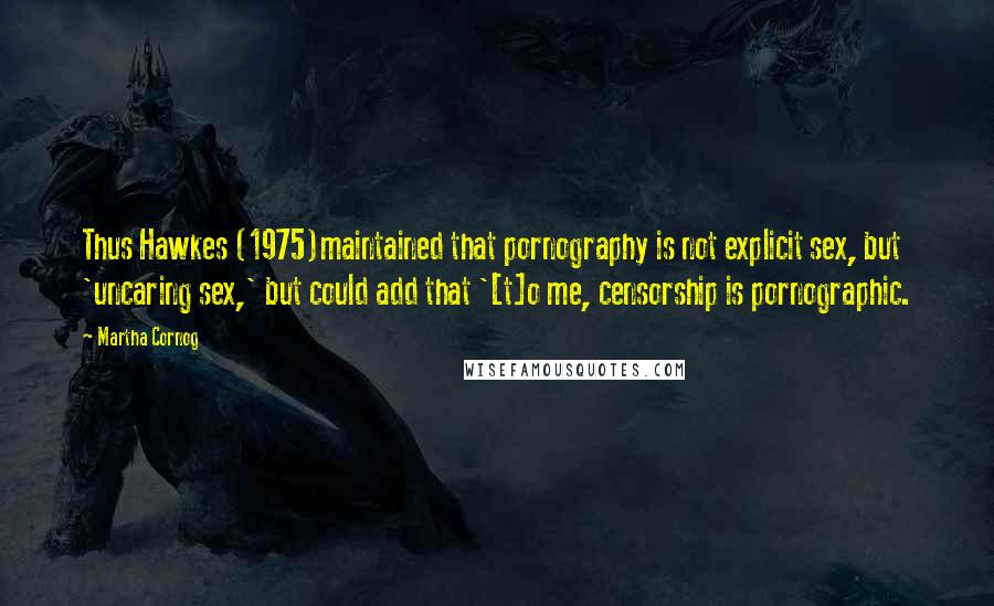 Martha Cornog Quotes: Thus Hawkes (1975)maintained that pornography is not explicit sex, but 'uncaring sex,' but could add that '[t]o me, censorship is pornographic.