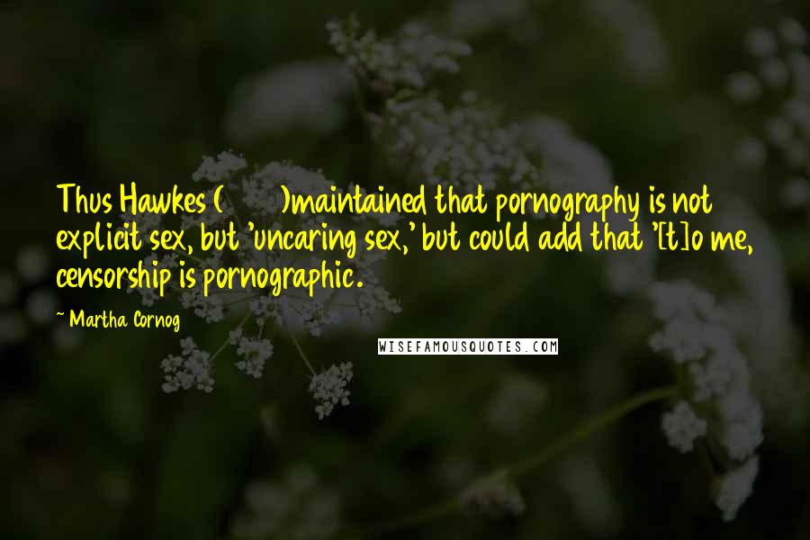 Martha Cornog Quotes: Thus Hawkes (1975)maintained that pornography is not explicit sex, but 'uncaring sex,' but could add that '[t]o me, censorship is pornographic.