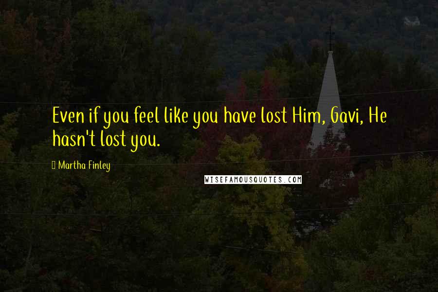 Martha Finley Quotes: Even if you feel like you have lost Him, Gavi, He hasn't lost you.