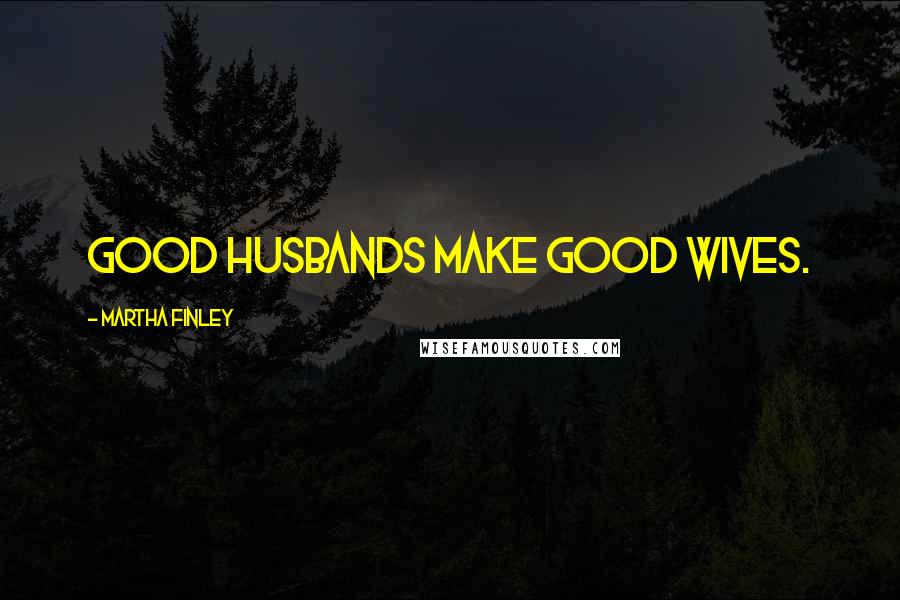 Martha Finley Quotes: Good husbands make good wives.