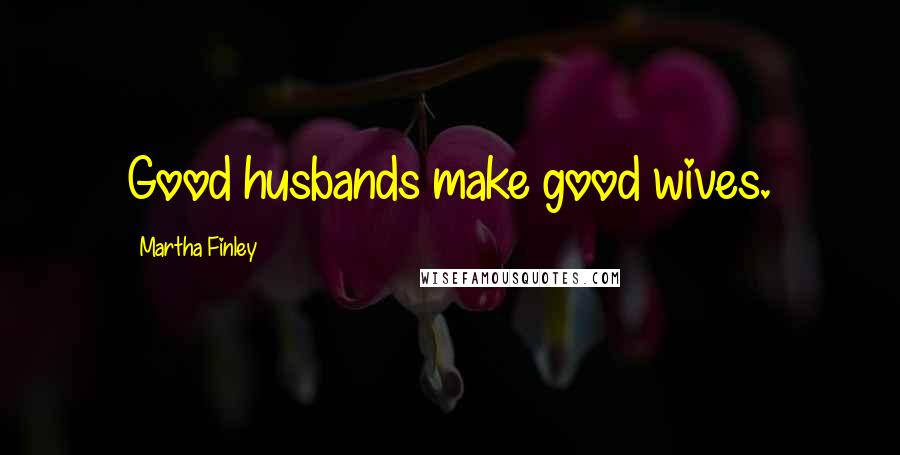 Martha Finley Quotes: Good husbands make good wives.