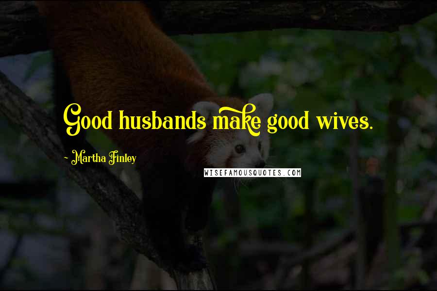 Martha Finley Quotes: Good husbands make good wives.