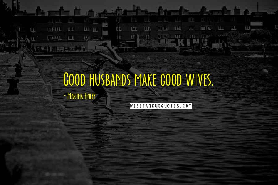 Martha Finley Quotes: Good husbands make good wives.