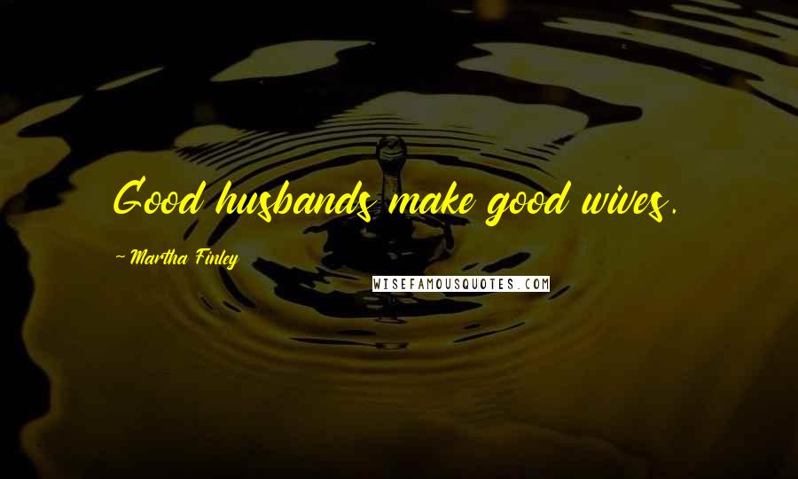 Martha Finley Quotes: Good husbands make good wives.