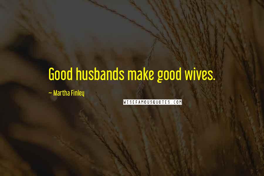 Martha Finley Quotes: Good husbands make good wives.