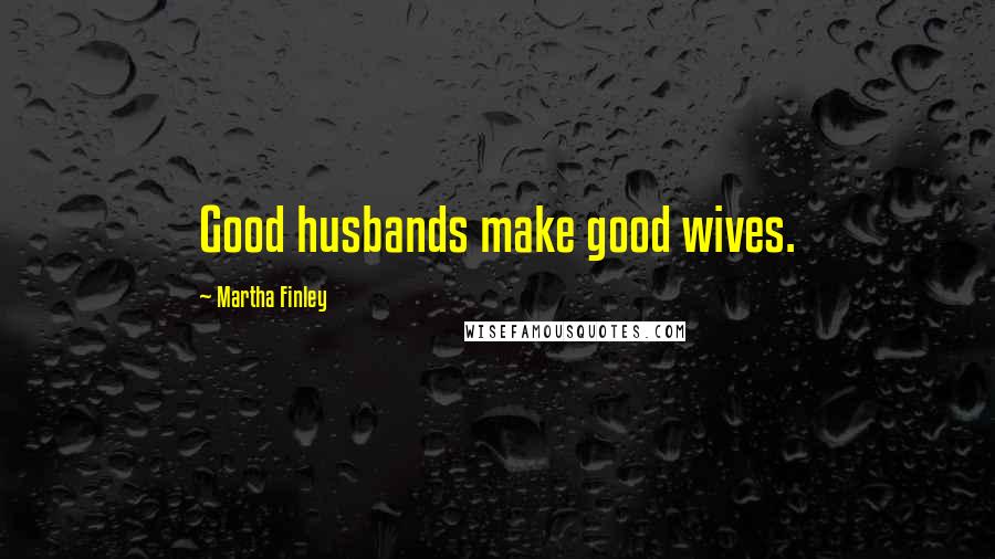 Martha Finley Quotes: Good husbands make good wives.