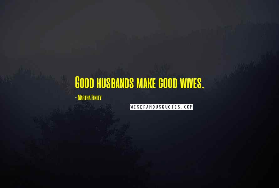 Martha Finley Quotes: Good husbands make good wives.