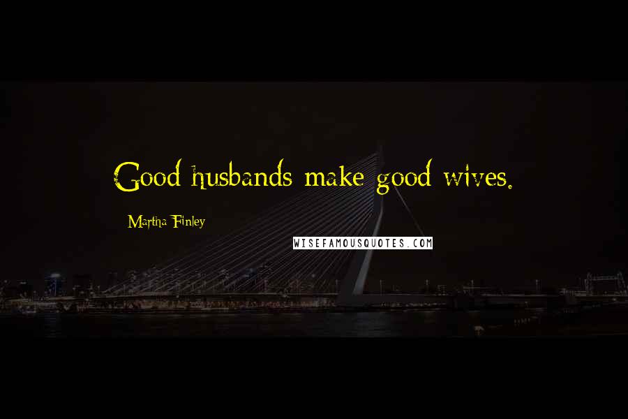 Martha Finley Quotes: Good husbands make good wives.