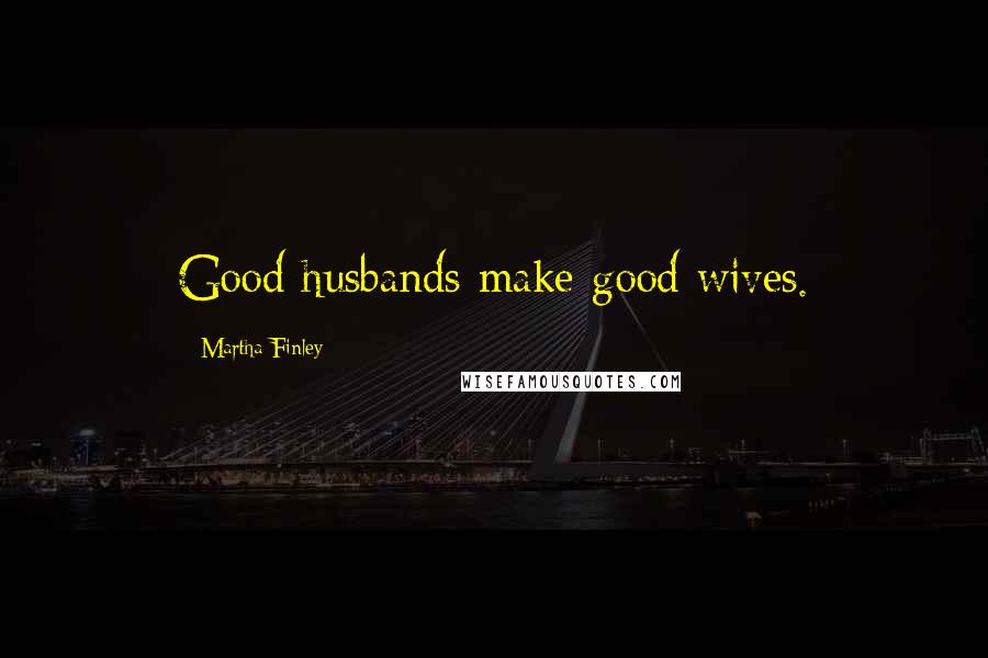 Martha Finley Quotes: Good husbands make good wives.