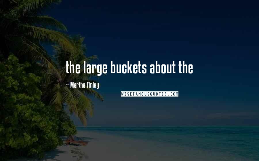 Martha Finley Quotes: the large buckets about the