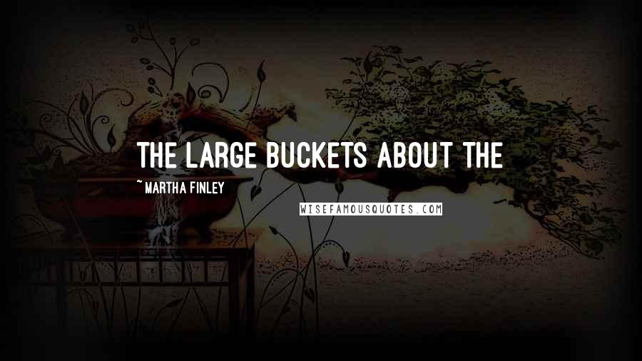 Martha Finley Quotes: the large buckets about the