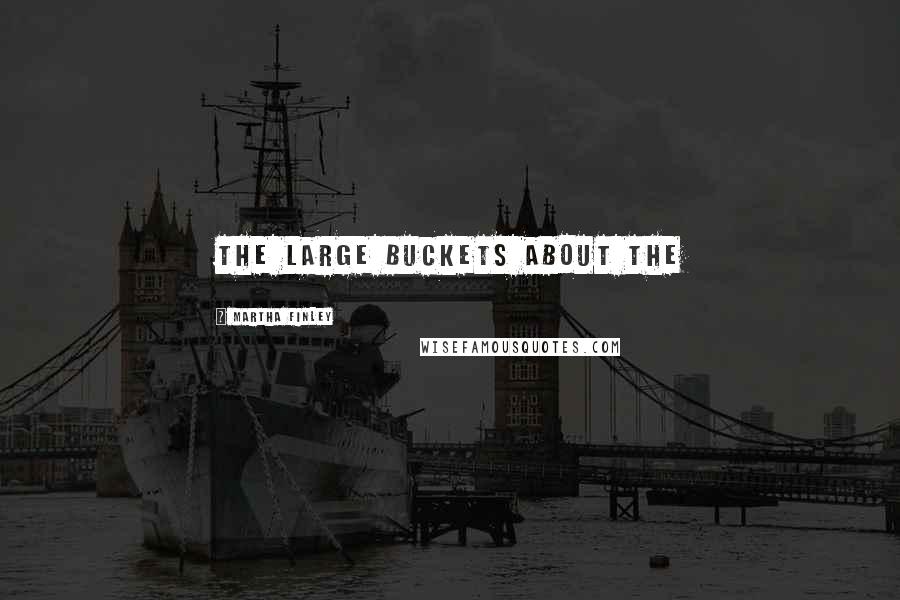Martha Finley Quotes: the large buckets about the