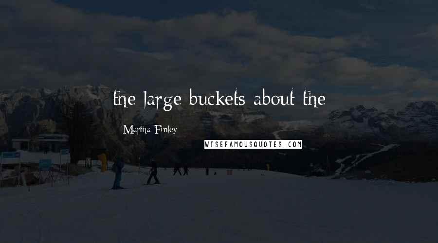 Martha Finley Quotes: the large buckets about the