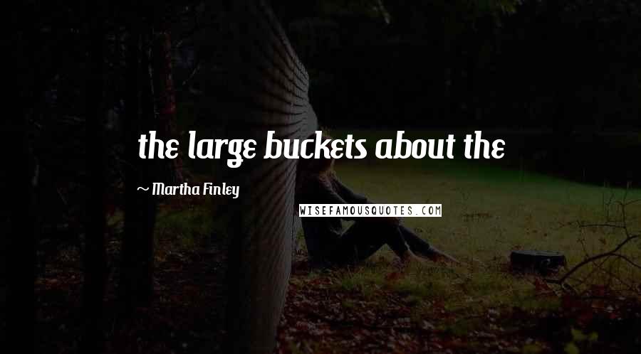 Martha Finley Quotes: the large buckets about the