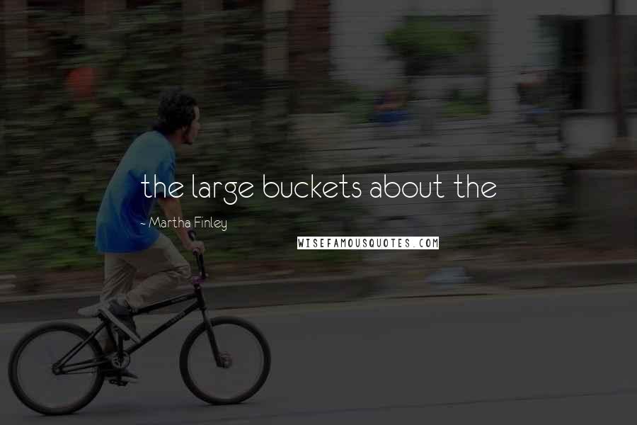 Martha Finley Quotes: the large buckets about the