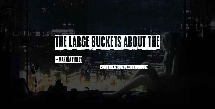 Martha Finley Quotes: the large buckets about the