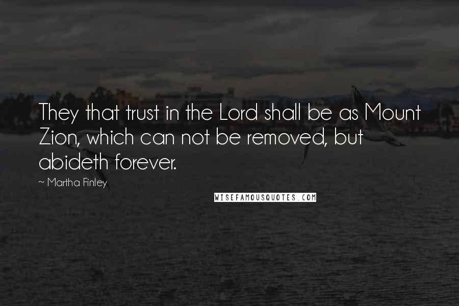 Martha Finley Quotes: They that trust in the Lord shall be as Mount Zion, which can not be removed, but abideth forever.