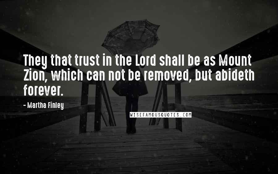 Martha Finley Quotes: They that trust in the Lord shall be as Mount Zion, which can not be removed, but abideth forever.