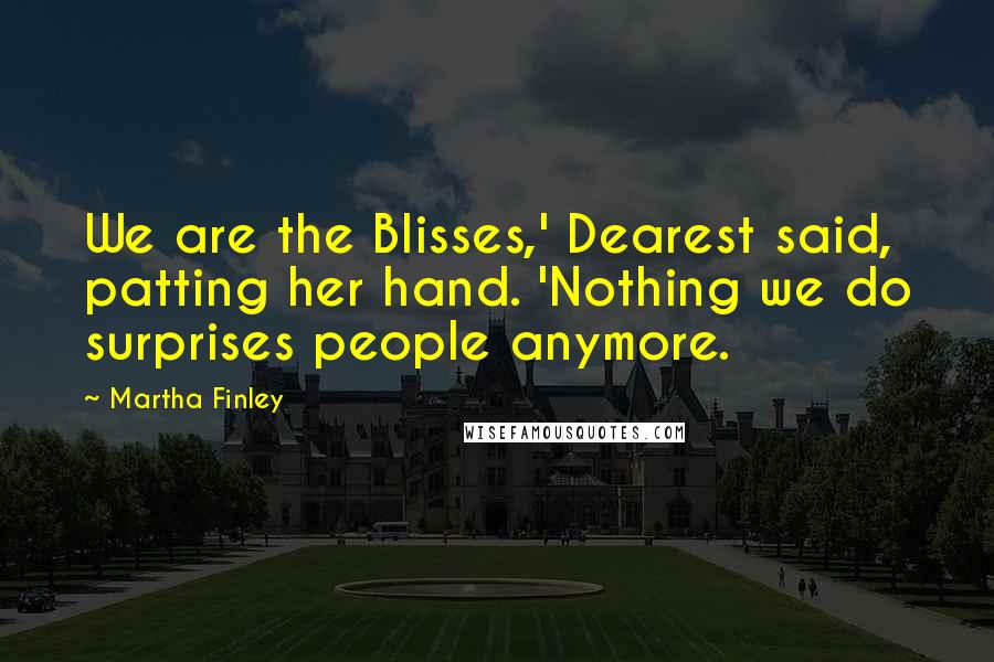Martha Finley Quotes: We are the Blisses,' Dearest said, patting her hand. 'Nothing we do surprises people anymore.
