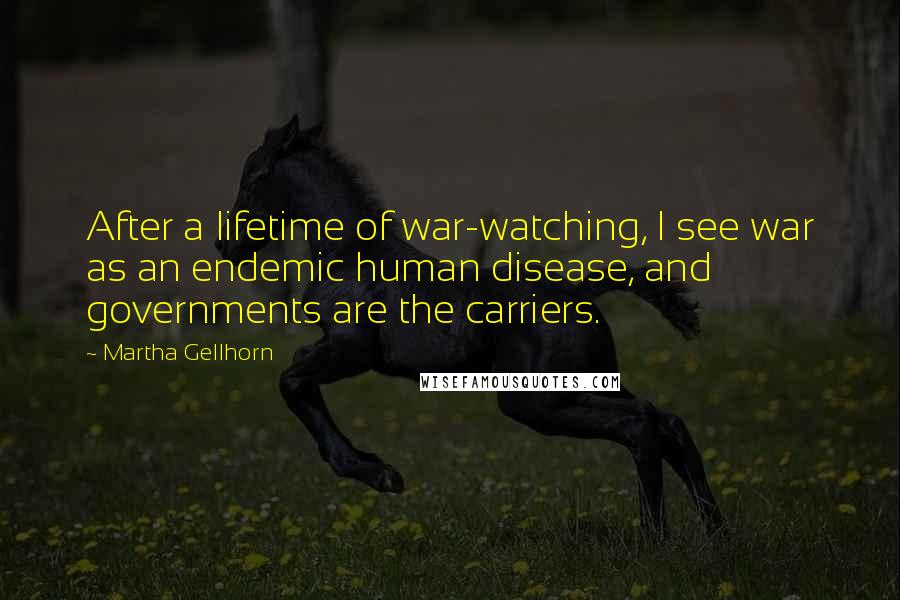 Martha Gellhorn Quotes: After a lifetime of war-watching, I see war as an endemic human disease, and governments are the carriers.