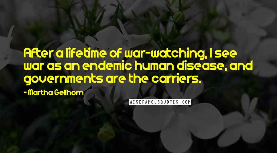 Martha Gellhorn Quotes: After a lifetime of war-watching, I see war as an endemic human disease, and governments are the carriers.