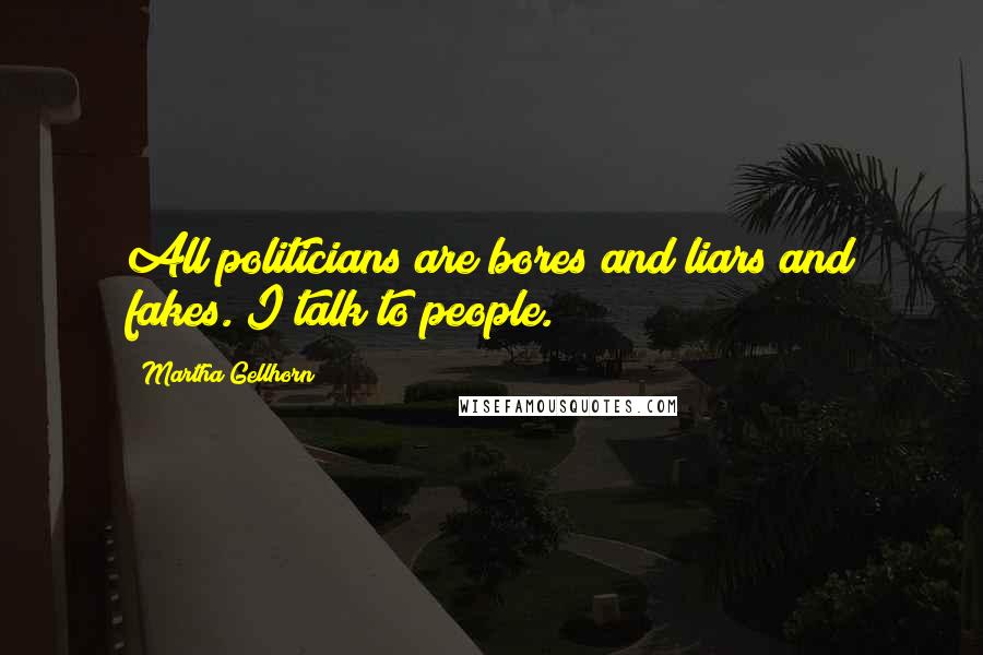 Martha Gellhorn Quotes: All politicians are bores and liars and fakes. I talk to people.
