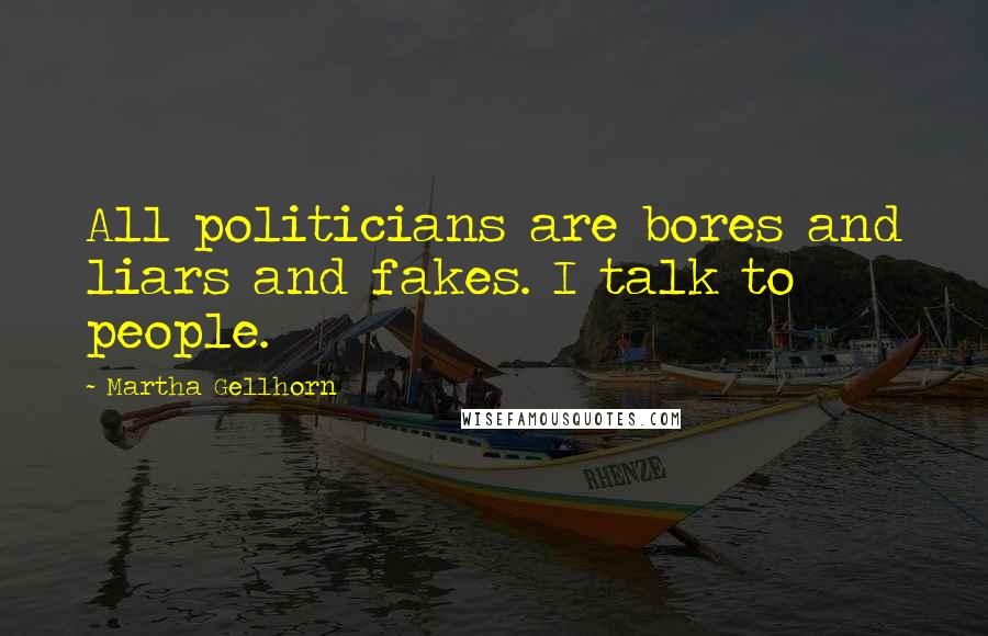 Martha Gellhorn Quotes: All politicians are bores and liars and fakes. I talk to people.