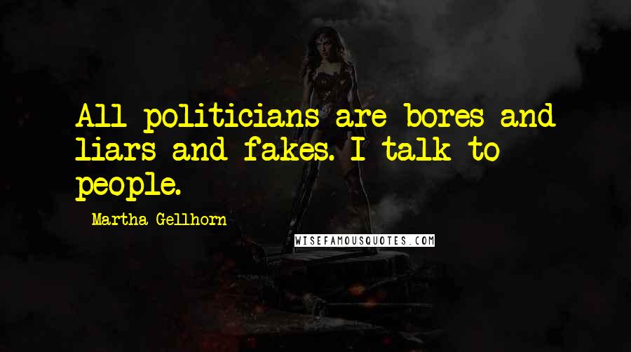 Martha Gellhorn Quotes: All politicians are bores and liars and fakes. I talk to people.