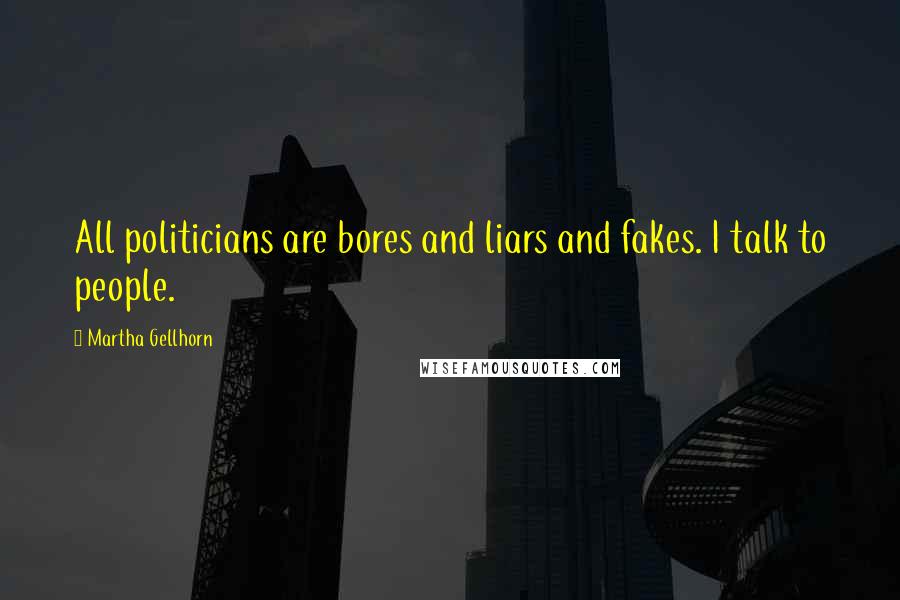 Martha Gellhorn Quotes: All politicians are bores and liars and fakes. I talk to people.