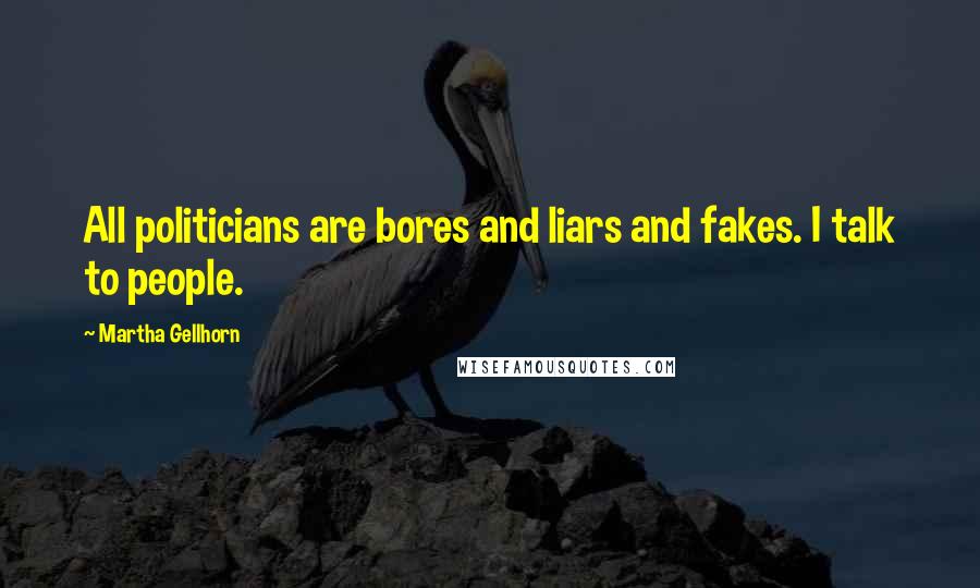 Martha Gellhorn Quotes: All politicians are bores and liars and fakes. I talk to people.