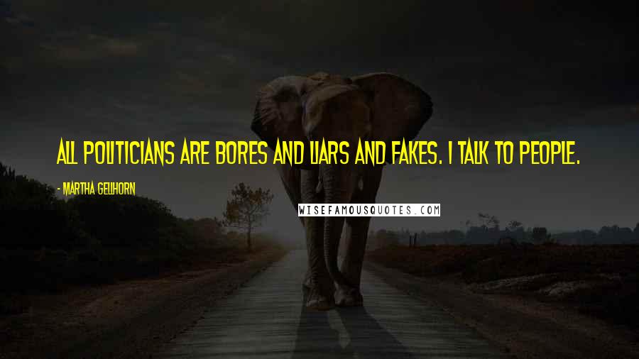 Martha Gellhorn Quotes: All politicians are bores and liars and fakes. I talk to people.