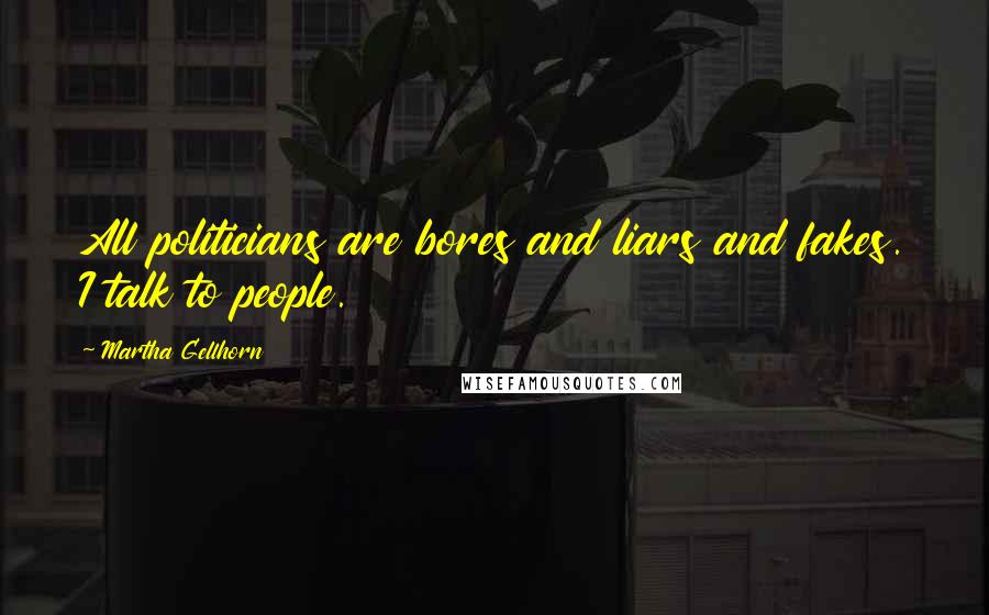 Martha Gellhorn Quotes: All politicians are bores and liars and fakes. I talk to people.
