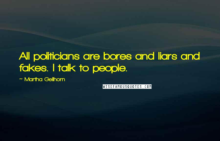 Martha Gellhorn Quotes: All politicians are bores and liars and fakes. I talk to people.